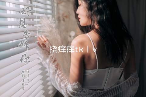 挠痒痒tk丨v